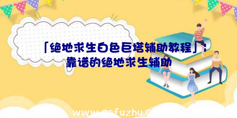 「绝地求生白色巨塔辅助教程」|靠谱的绝地求生辅助